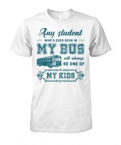 Any student who’s ever been in my bus will always be one of my kids shirt