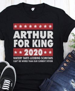 Arthur for king 2020 watery tarts lobbing scimitars shirt