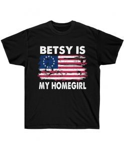 Betsy Is My Homegirl T-Shirt ,4th of July ,Patriotic Betsy Ross battle flag T-Shirt