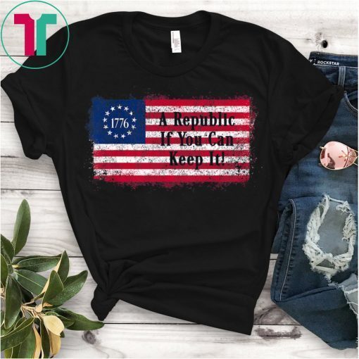 Betsy Ross Flag A Republic If You Can Keep It July 4 1776 T-Shirt