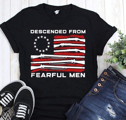 Betsy ross flag descended from fearful men shirt