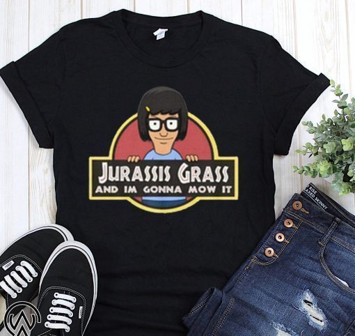 Bob’s burgers tina belcher jurassis jurassic grass and I’m gonna mow it shirt