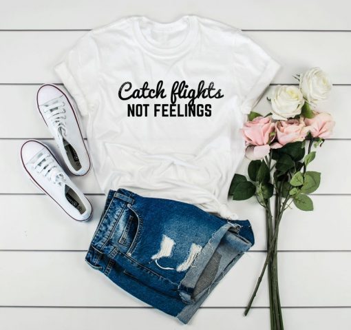 Catch Flights Not Feelings, Catch Flight, Not Feelings, Womens Shirt, Funny Slogan Shirt, Funny Womens Shirt, Funny Slogan, Womens T-shirt
