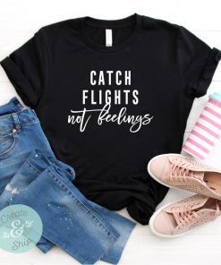 Catch Flights Not Feelings Shirt, Travel Shirt, Birthday Shirt, Wanderlust Shirt, Vacation Shirt
