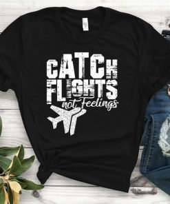 Catch Flights Not Feelings Shirt, Traveler Shirt, Unisex Shirt, Traveler Shirt, Tourist Shirt, Women Shirt, Friends Shirt, Catch Flights