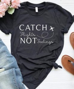 Catch Flights Not Feelings Shirt, funny Hipster Shirt, Travel Gift, Adventure, Traveller, Gifts for Her, Tumblr Shirt, Flight Attendant
