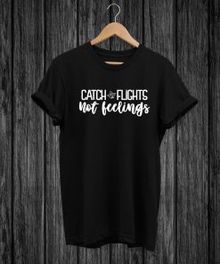 Catch Flights Not Feelings T-SHIRT , High Quality Never Fading Unisex Adults T Shirt , Travel , Vacation , Traveler, Holiday, Summer Tshirt