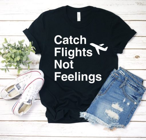 Catch Flights Not Feelings T-Shirt Airplane Mode Shirt Wanderlust Shirt