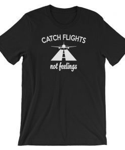 Catch Flights Not Feelings Travel Vacation Adventure T-Shirt