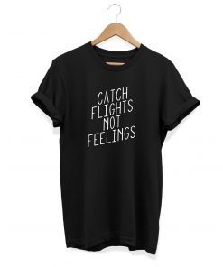 Catch Flights Not Feelings, Unisex T-shirt, Black Shirt, Cool tshirt, Gift, Shirts with saying, Trending shirt, Tumblr shirt, popular shirt