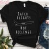 Catch flights Not feelings shirt, catch flights shirt, catch flights tank, catch flights, camping tshirt, vacation tshirt, shirt for camping