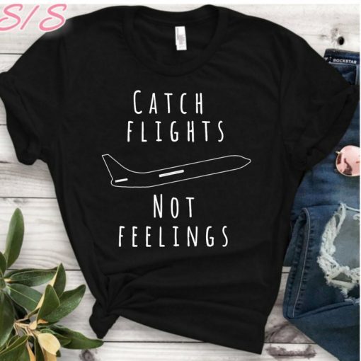 Catch flights Not feelings shirt, catch flights shirt, catch flights tank, catch flights, camping tshirt, vacation tshirt, shirt for camping
