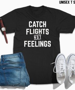 Catch flights not feelings unisex shirt, womens shirt, catch flights not feelings tank, funny gift ideas for her, for him