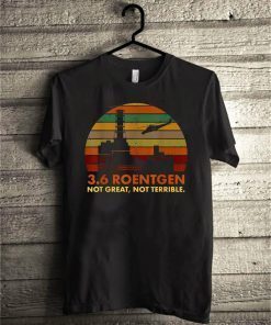 Chernobyl 3.6 Roentgen Not Great Not Terrible T-Shirt