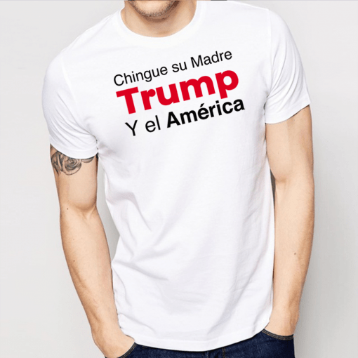 Chingue Su Madre Trump Y el América Shirt