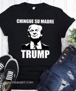 Chingue su madre trump shirt and men’s tank top