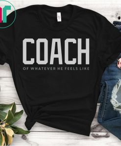 Coach Of Whatever He Feels Like Shirt