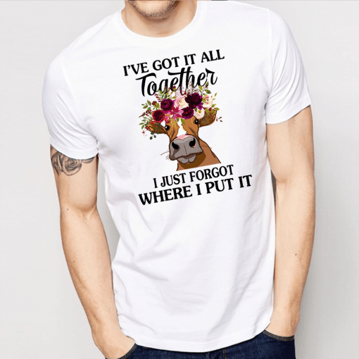 Cow Ive Got It All Together I Just Forgot Where I Put It Shirt