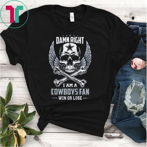 Damn Right I Am A Cowboys Fan Win Or Lose T-Shirt