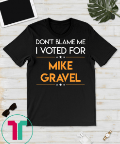 Don't Blame Me I Voted For Mike Gravel 2020 Election T-Shirt