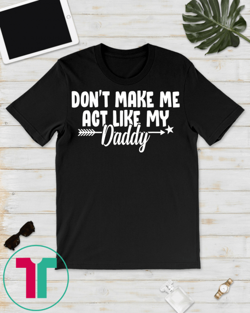 Don't Make Me Act Like My Daddy Shirt Funny Gift