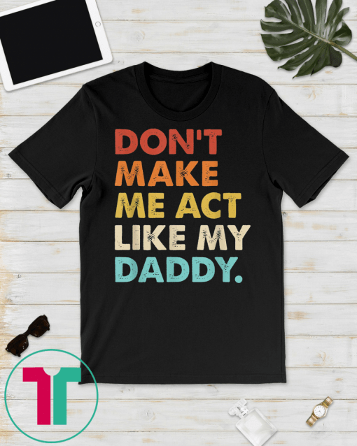 Don't Make Me Act Like My Daddy Tshirt Fathers Day Gift