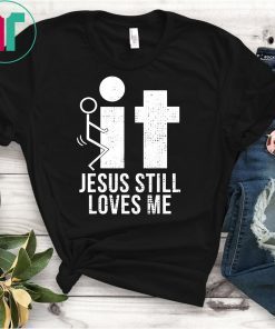 Fuck It Jesus Still Loves Me T-Shirt