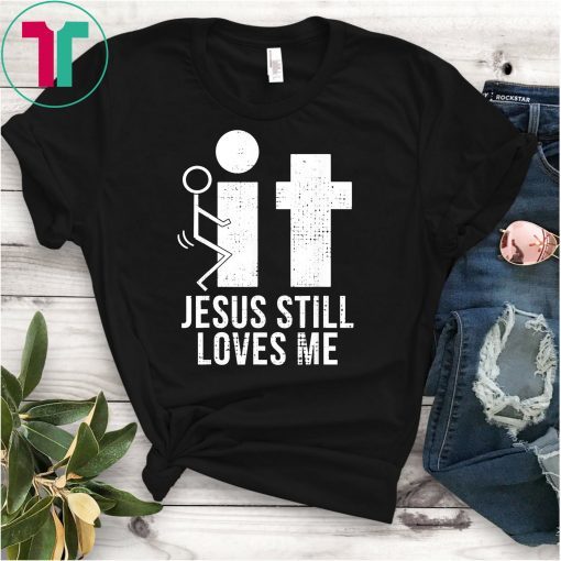Fuck It Jesus Still Loves Me T-Shirt