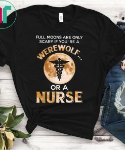 Full Moons Are Only Scary If You're Werewolf Or Nurse T-Shirt