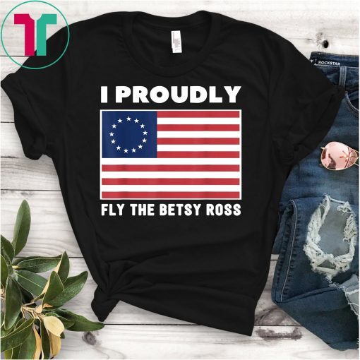 I Proudly Fly The Betsy Ross Flag Graphic T-Shirt