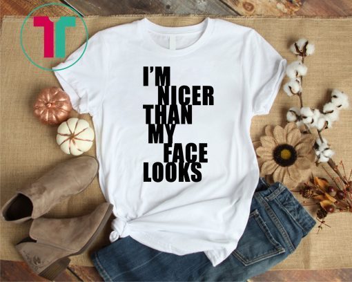 I m Nicer Than My Face Looks Tee Shirt