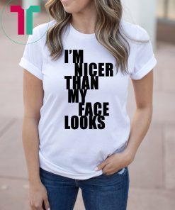 I m Nicer Than My Face Looks Tee Shirt