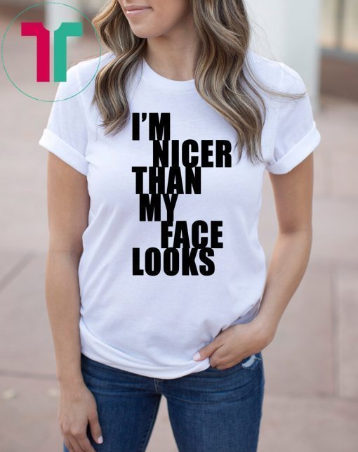 I m Nicer Than My Face Looks Tee Shirt