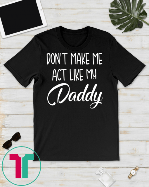 Kids Don't Make Me Act Like My Daddy Funny Kids Saying T-Shirt