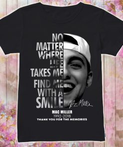 Mac Miller No matter where life takes me find me with a smile shirt