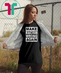 Make Racism Wrong Again Shirt Anti-Hate Anti-President