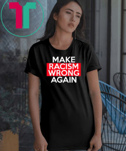 Make Racism Wrong Again T-Shirts say no to Racism