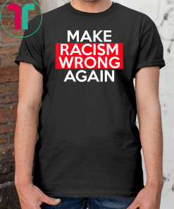 Make Racism Wrong Again T-Shirts say no to Racism