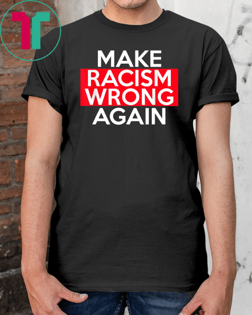 Make Racism Wrong Again T-Shirts say no to Racism