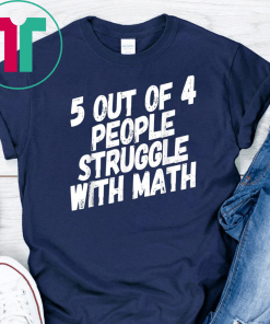 Math T-Shirt 5 Out Of 4 People Struggle With Math