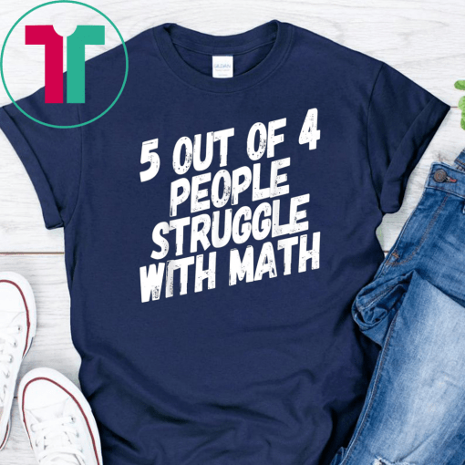 Math T-Shirt 5 Out Of 4 People Struggle With Math