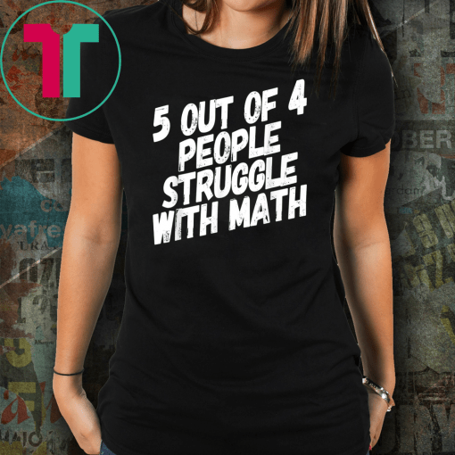 Math T-Shirt 5 Out Of 4 People Struggle With Math