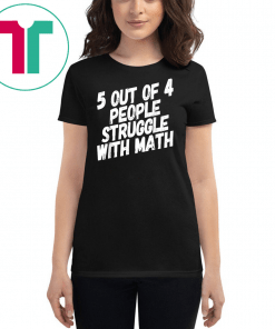 Math T-Shirt 5 Out Of 4 People Struggle With Math