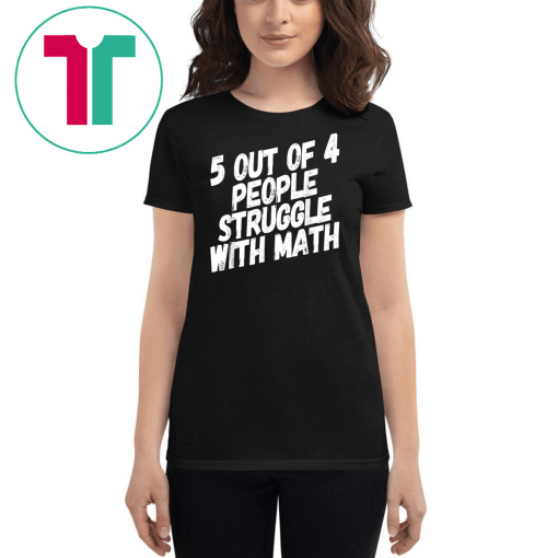 Math T-Shirt 5 Out Of 4 People Struggle With Math