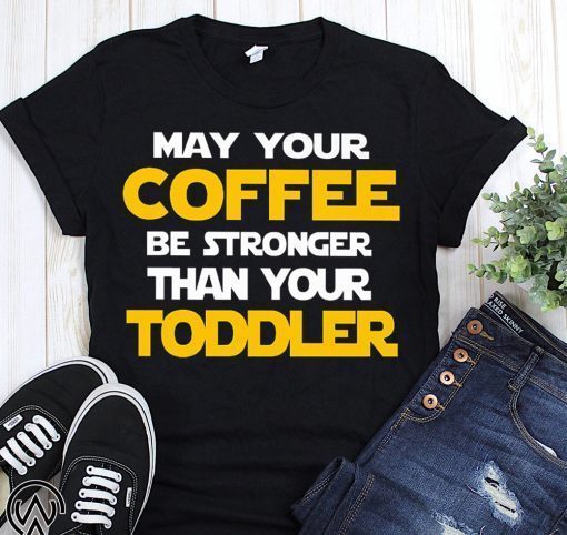 May your coffee be stronger than your toddler shirt