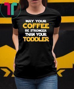 May your coffee be stronger than your toddler shirt