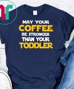 May your coffee be stronger than your toddler shirt