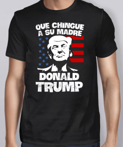 Que Chingue A Su Madre Donald Trump Shirt