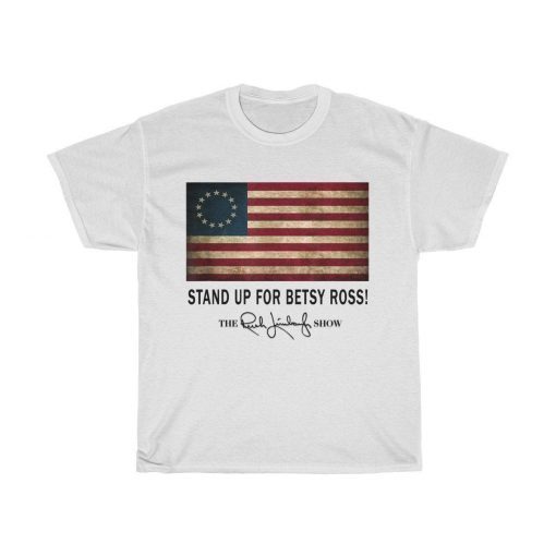 Rush Limbaugh Betsy Ross Shirt - Stand Up For Betsy Ross Shirt - Betsy Ross T Shirt - Betsy Ross Flag Tee Shirt
