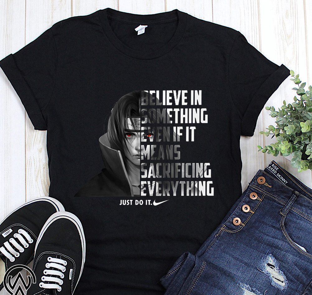 Believe in something even if it means sacrificing everything shirt Clearance